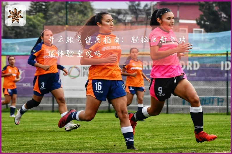 开云账号使用指南：轻松注册与功能体验全攻略