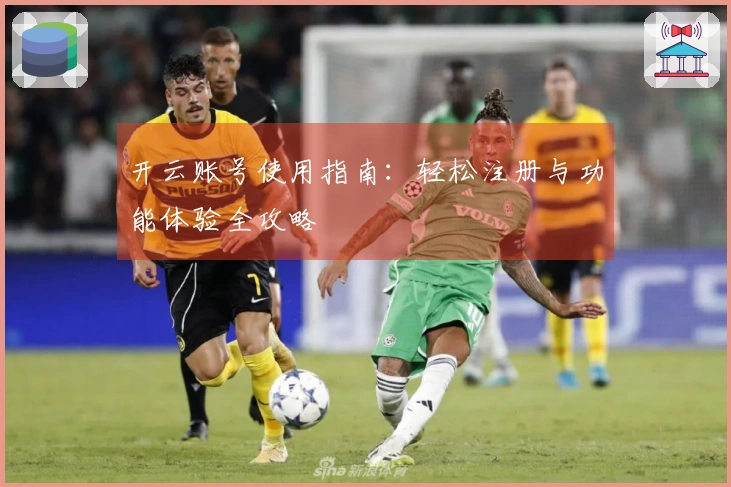 开云账号使用指南:轻松注册与功能体验全攻略