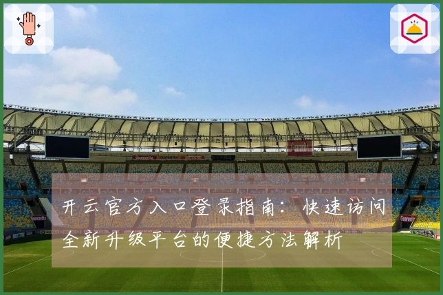 开云官方入口登录指南：快速访问全新升级平台的便捷方法解析