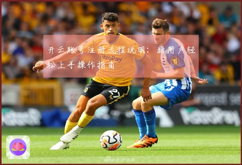 开云账号注册流程说明：新用户轻松上手操作指南