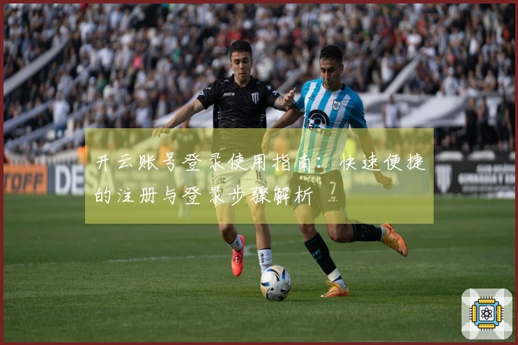 开云账号登录使用指南：快速便捷的注册与登录步骤解析