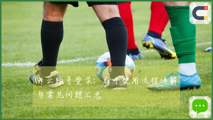开云账号登录:新手使用流程详解与常见问题汇总