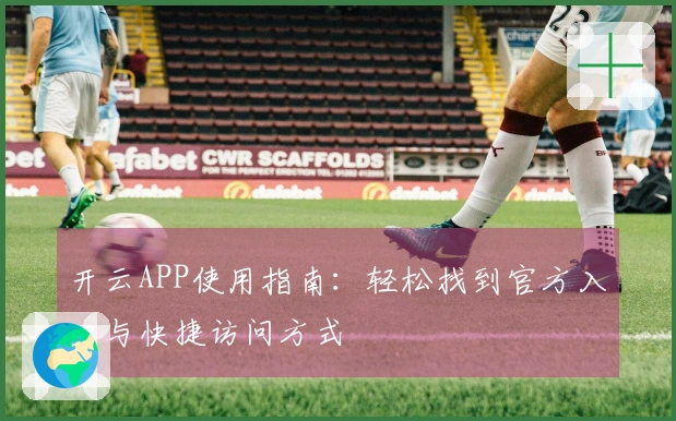 开云APP使用指南:轻松找到官方入口与快捷访问方式