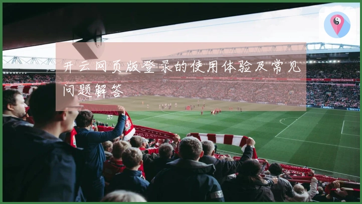 开云网页版登录的使用体验及常见问题解答